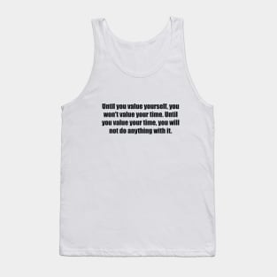 Until you value yourself, you won't value your time. Until you value your time, you will not do anything with it Tank Top